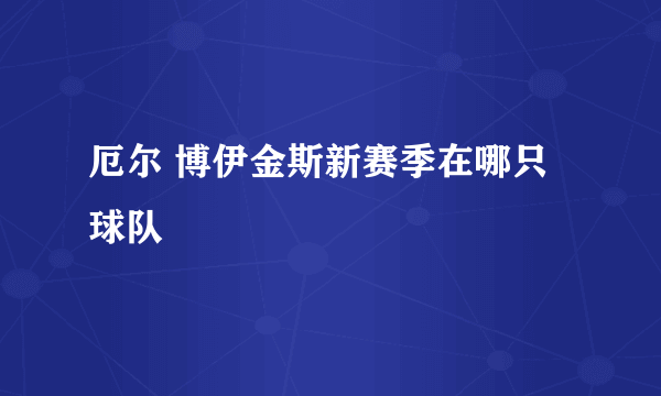 厄尔 博伊金斯新赛季在哪只球队