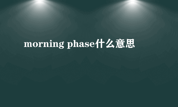 morning phase什么意思