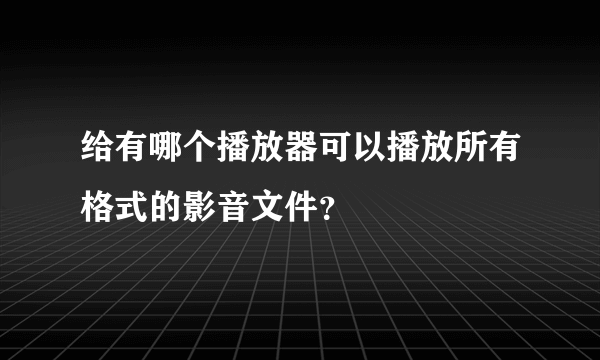 给有哪个播放器可以播放所有格式的影音文件？