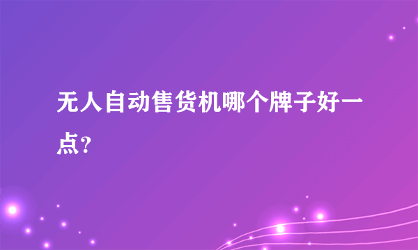 无人自动售货机哪个牌子好一点？