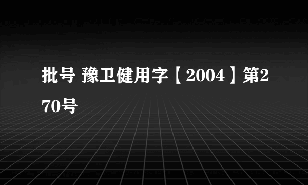 批号 豫卫健用字【2004】第270号