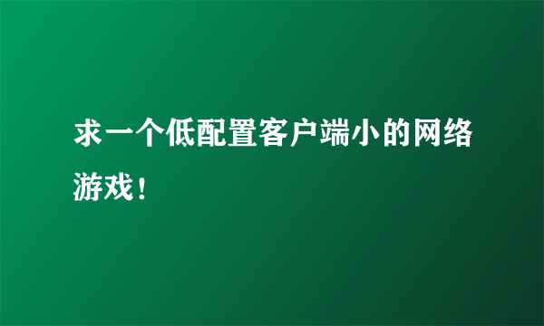 求一个低配置客户端小的网络游戏！