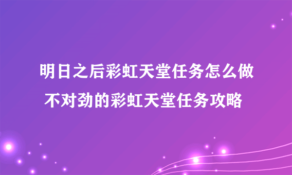 明日之后彩虹天堂任务怎么做 不对劲的彩虹天堂任务攻略