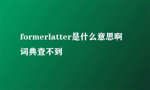 formerlatter是什么意思啊 词典查不到