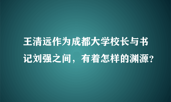 王清远作为成都大学校长与书记刘强之间，有着怎样的渊源？