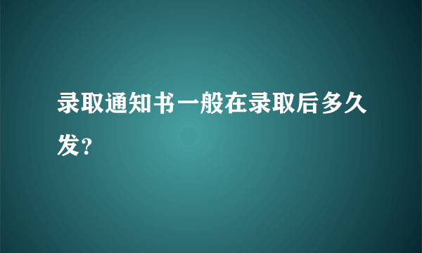 录取通知书一般在录取后多久发？