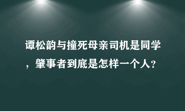 谭松韵与撞死母亲司机是同学，肇事者到底是怎样一个人？