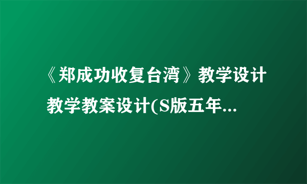 《郑成功收复台湾》教学设计 教学教案设计(S版五年级下册)