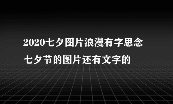 2020七夕图片浪漫有字思念 七夕节的图片还有文字的