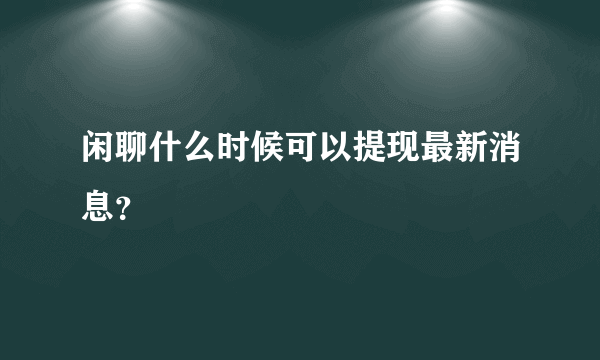 闲聊什么时候可以提现最新消息？