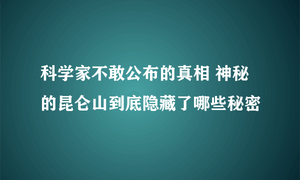 科学家不敢公布的真相 神秘的昆仑山到底隐藏了哪些秘密