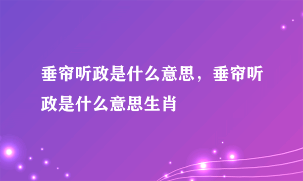 垂帘听政是什么意思，垂帘听政是什么意思生肖