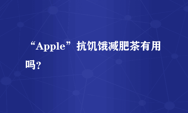 “Apple”抗饥饿减肥茶有用吗？