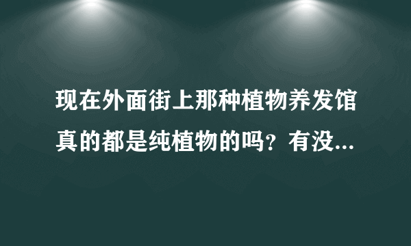 现在外面街上那种植物养发馆真的都是纯植物的吗？有没有伤害呀