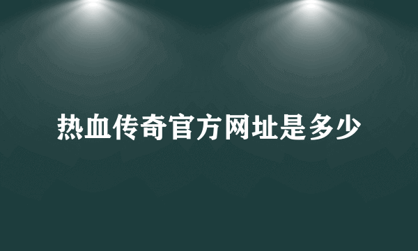 热血传奇官方网址是多少