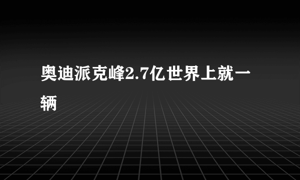 奥迪派克峰2.7亿世界上就一辆