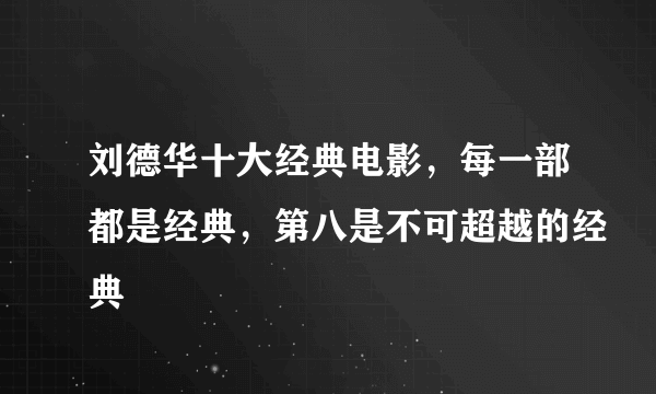 刘德华十大经典电影，每一部都是经典，第八是不可超越的经典