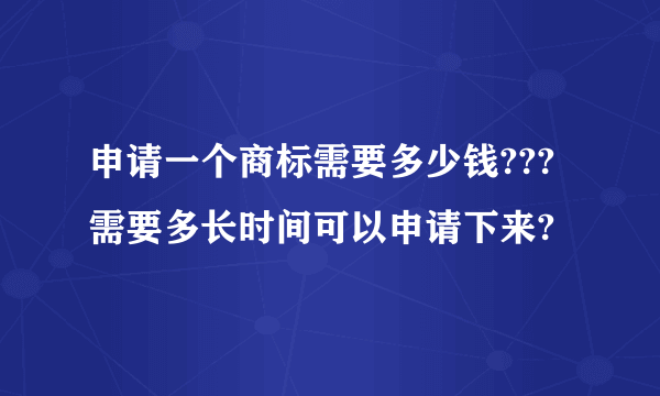 申请一个商标需要多少钱???需要多长时间可以申请下来?