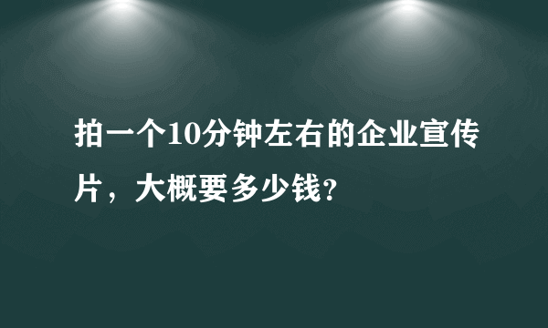 拍一个10分钟左右的企业宣传片，大概要多少钱？