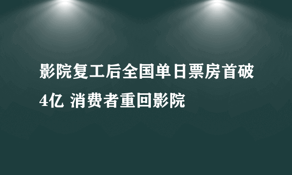 影院复工后全国单日票房首破4亿 消费者重回影院