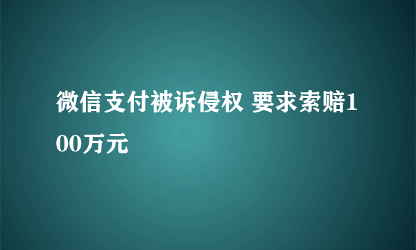 微信支付被诉侵权 要求索赔100万元