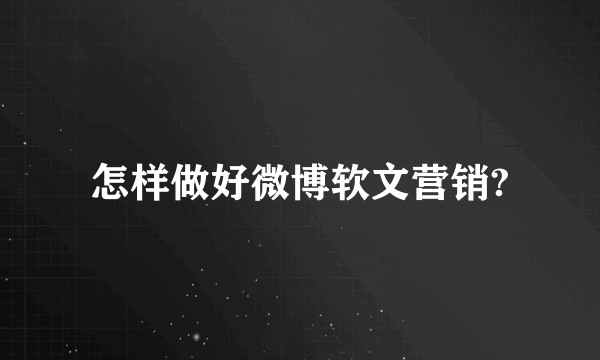 怎样做好微博软文营销?