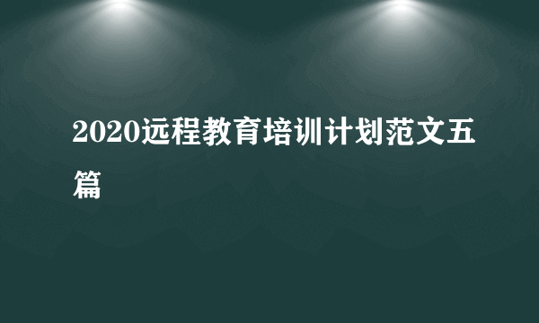 2020远程教育培训计划范文五篇