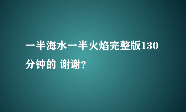 一半海水一半火焰完整版130分钟的 谢谢？