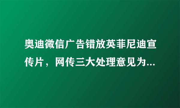 奥迪微信广告错放英菲尼迪宣传片，网传三大处理意见为假消息-飞外