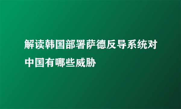 解读韩国部署萨德反导系统对中国有哪些威胁