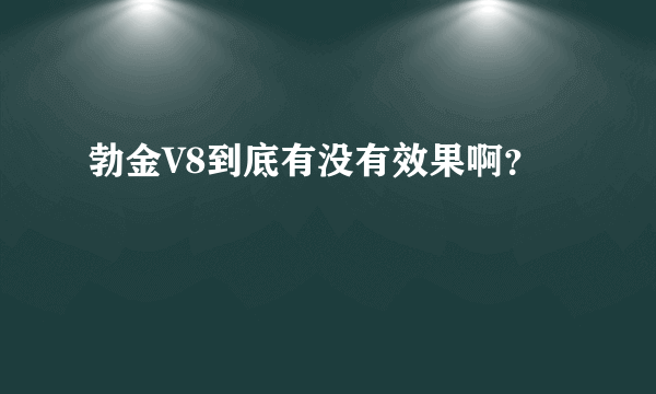 勃金V8到底有没有效果啊？