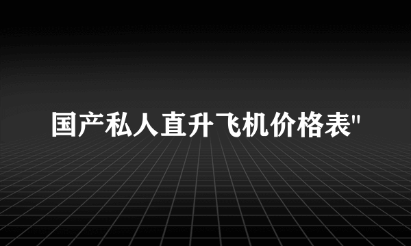 国产私人直升飞机价格表