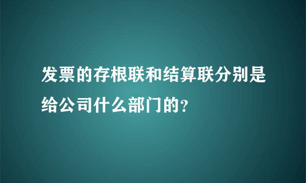 发票的存根联和结算联分别是给公司什么部门的？