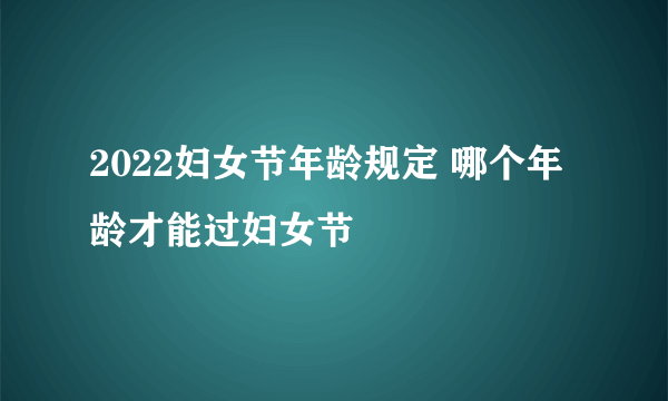 2022妇女节年龄规定 哪个年龄才能过妇女节