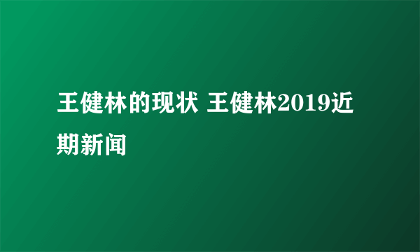 王健林的现状 王健林2019近期新闻