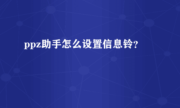 ppz助手怎么设置信息铃？