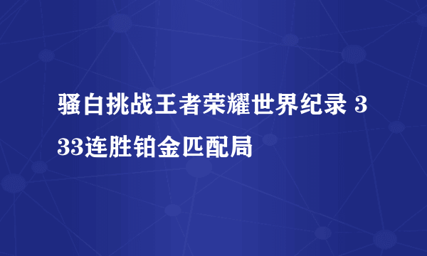 骚白挑战王者荣耀世界纪录 333连胜铂金匹配局