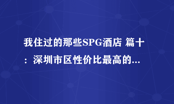 我住过的那些SPG酒店 篇十：深圳市区性价比最高的Starwood酒店——深圳大中华喜来登