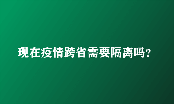 现在疫情跨省需要隔离吗？