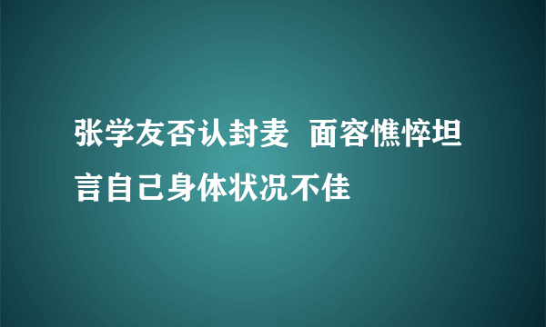 张学友否认封麦  面容憔悴坦言自己身体状况不佳