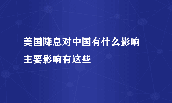 美国降息对中国有什么影响 主要影响有这些