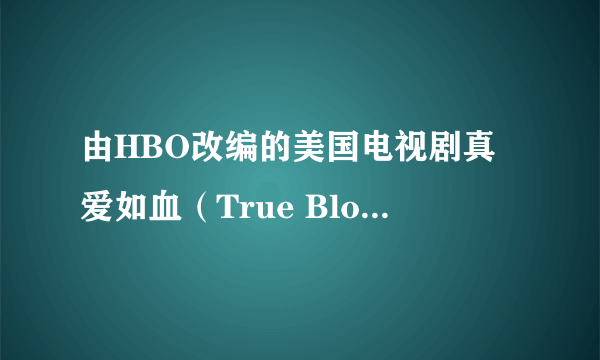 由HBO改编的美国电视剧真爱如血（True Blood）,要多久更新一集？