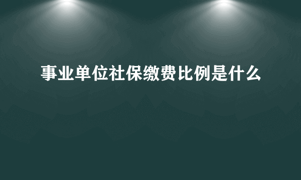 事业单位社保缴费比例是什么