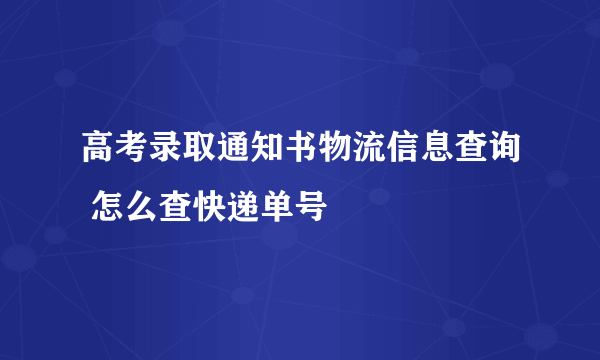 高考录取通知书物流信息查询 怎么查快递单号