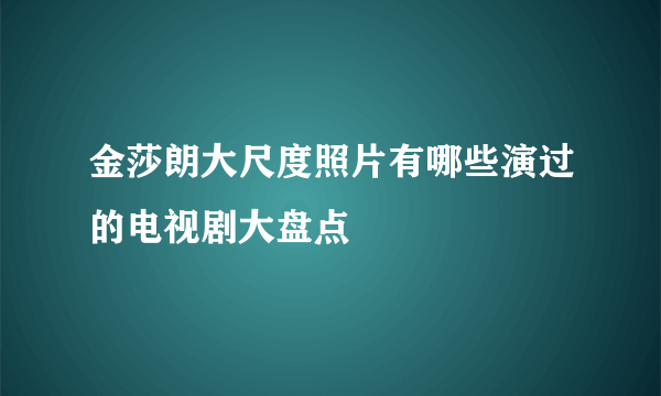 金莎朗大尺度照片有哪些演过的电视剧大盘点