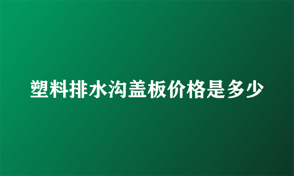 塑料排水沟盖板价格是多少