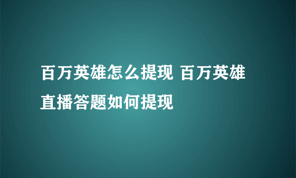 百万英雄怎么提现 百万英雄直播答题如何提现