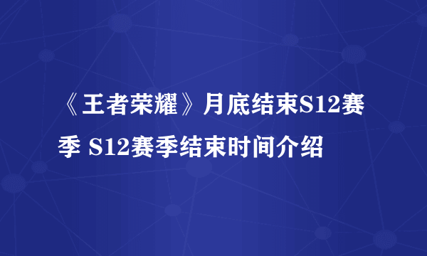 《王者荣耀》月底结束S12赛季 S12赛季结束时间介绍