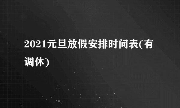 2021元旦放假安排时间表(有调休)