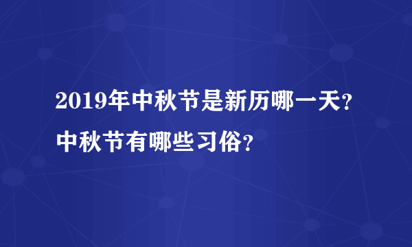 2019年中秋节是新历哪一天？中秋节有哪些习俗？